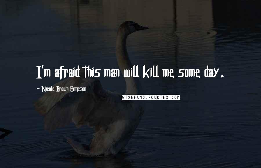 Nicole Brown Simpson Quotes: I'm afraid this man will kill me some day.