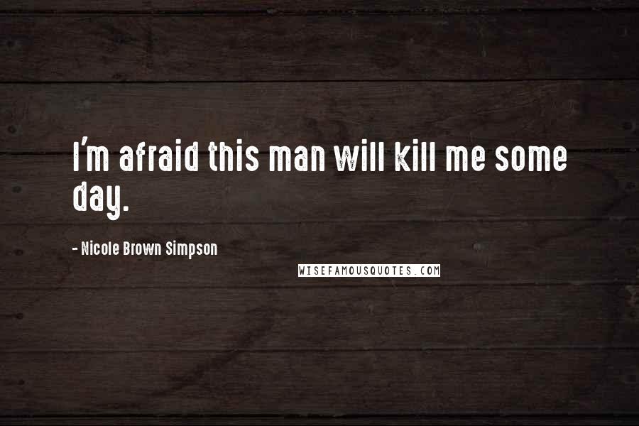 Nicole Brown Simpson Quotes: I'm afraid this man will kill me some day.