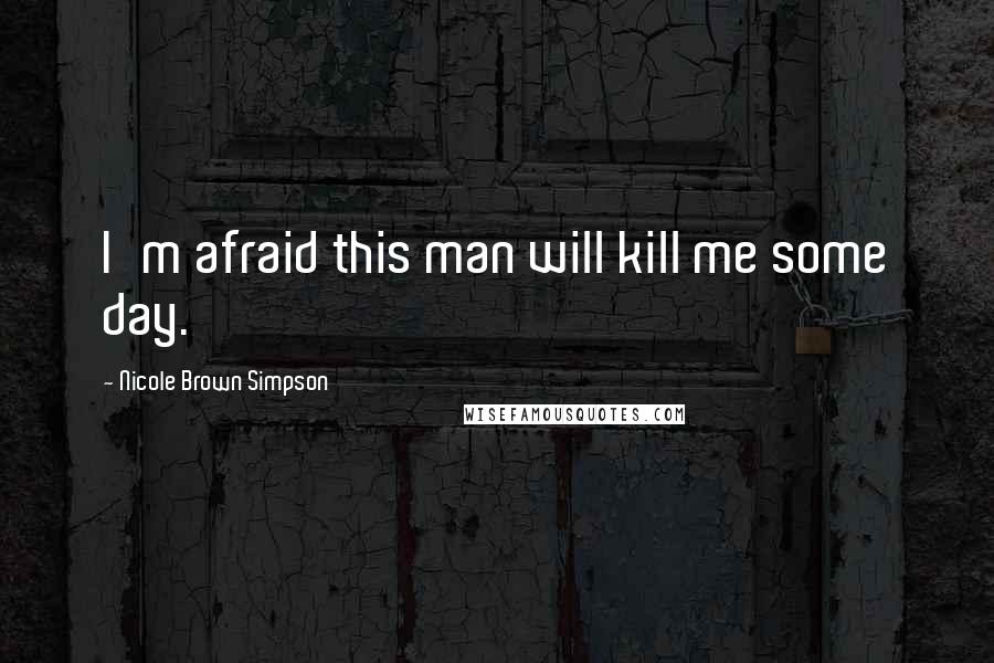 Nicole Brown Simpson Quotes: I'm afraid this man will kill me some day.