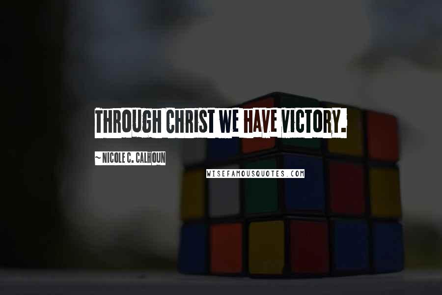 Nicole C. Calhoun Quotes: Through Christ we have victory.