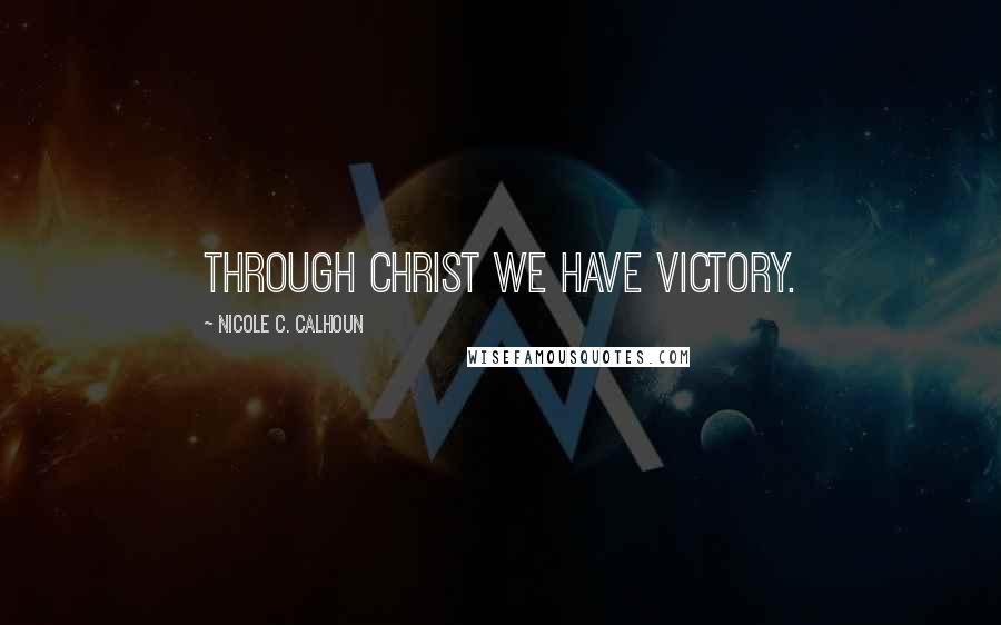 Nicole C. Calhoun Quotes: Through Christ we have victory.