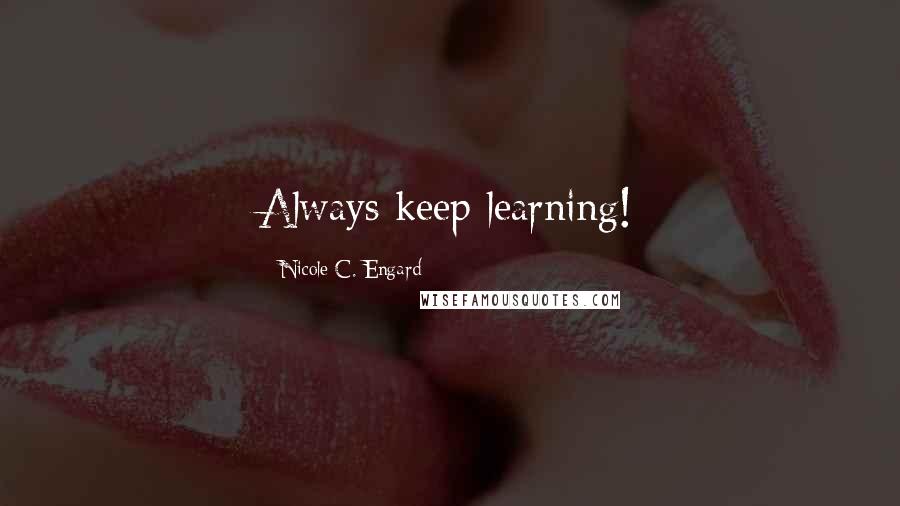Nicole C. Engard Quotes: Always keep learning!