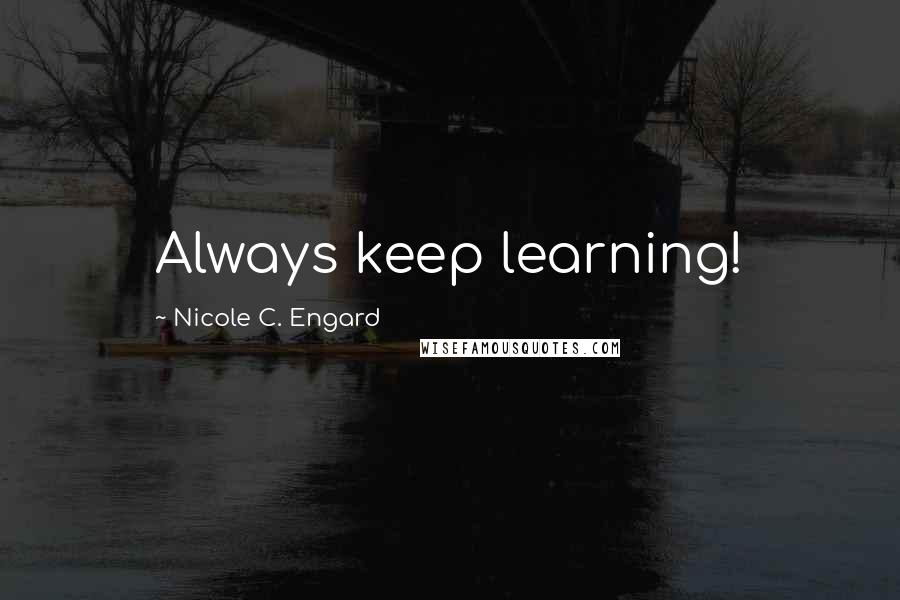 Nicole C. Engard Quotes: Always keep learning!