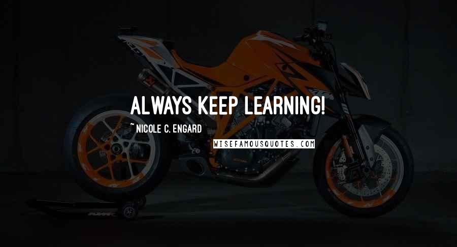 Nicole C. Engard Quotes: Always keep learning!