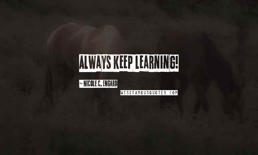 Nicole C. Engard Quotes: Always keep learning!