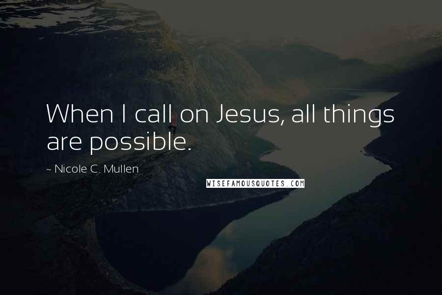 Nicole C. Mullen Quotes: When I call on Jesus, all things are possible.