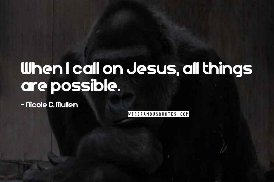 Nicole C. Mullen Quotes: When I call on Jesus, all things are possible.