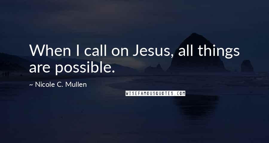 Nicole C. Mullen Quotes: When I call on Jesus, all things are possible.
