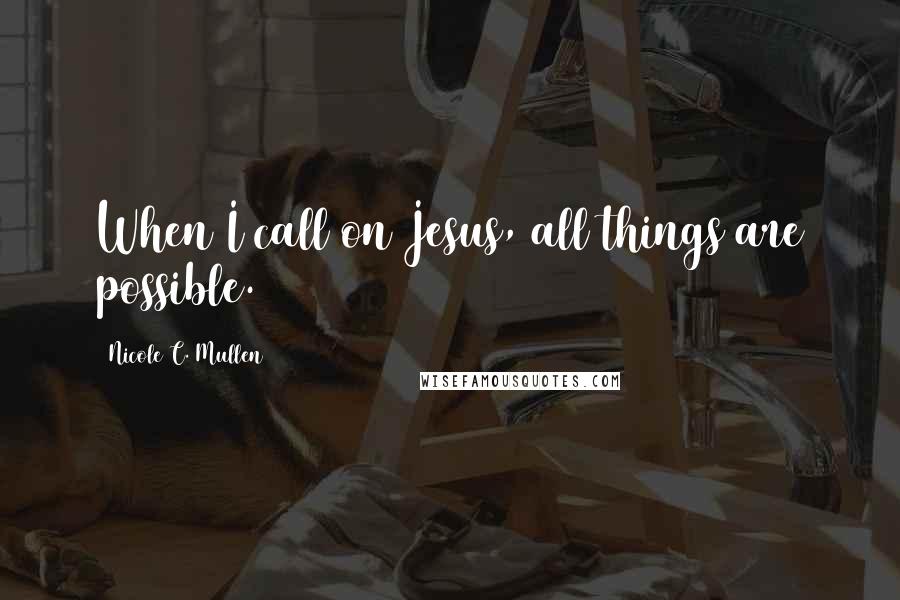 Nicole C. Mullen Quotes: When I call on Jesus, all things are possible.