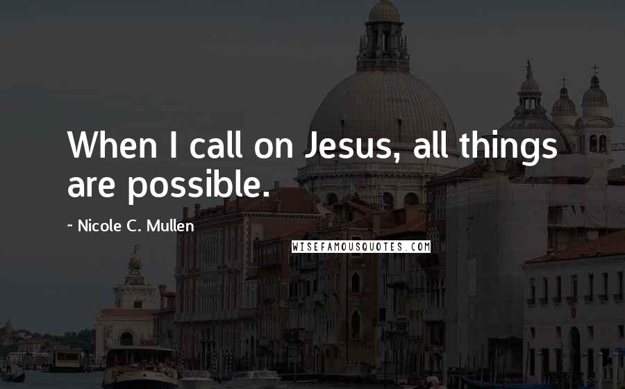 Nicole C. Mullen Quotes: When I call on Jesus, all things are possible.