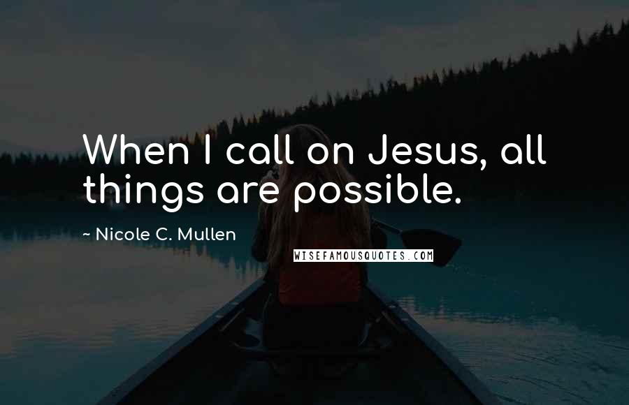 Nicole C. Mullen Quotes: When I call on Jesus, all things are possible.