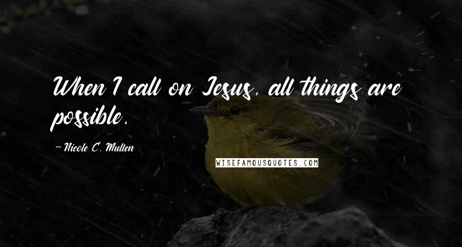 Nicole C. Mullen Quotes: When I call on Jesus, all things are possible.