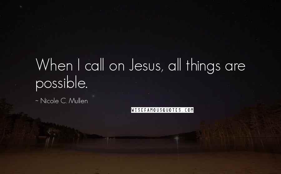 Nicole C. Mullen Quotes: When I call on Jesus, all things are possible.