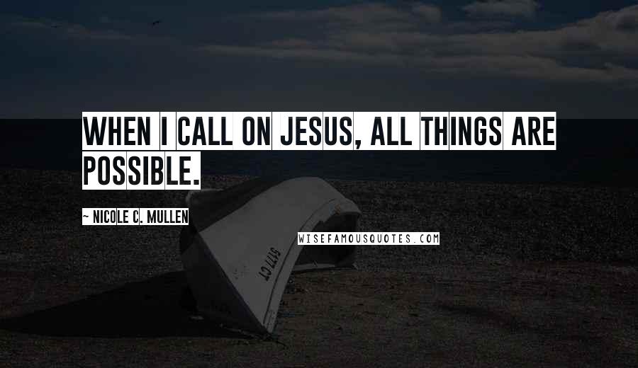 Nicole C. Mullen Quotes: When I call on Jesus, all things are possible.