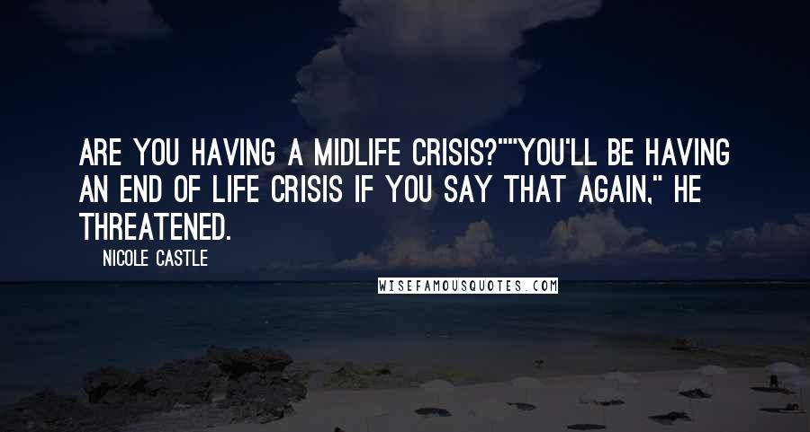 Nicole Castle Quotes: Are you having a midlife crisis?""You'll be having an end of life crisis if you say that again," he threatened.