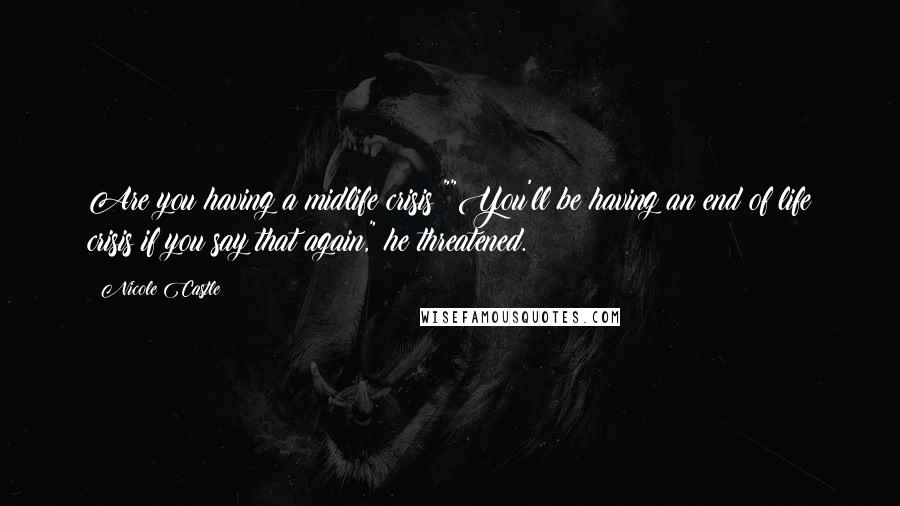Nicole Castle Quotes: Are you having a midlife crisis?""You'll be having an end of life crisis if you say that again," he threatened.