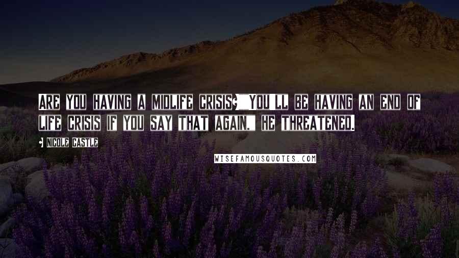 Nicole Castle Quotes: Are you having a midlife crisis?""You'll be having an end of life crisis if you say that again," he threatened.