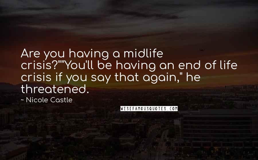 Nicole Castle Quotes: Are you having a midlife crisis?""You'll be having an end of life crisis if you say that again," he threatened.