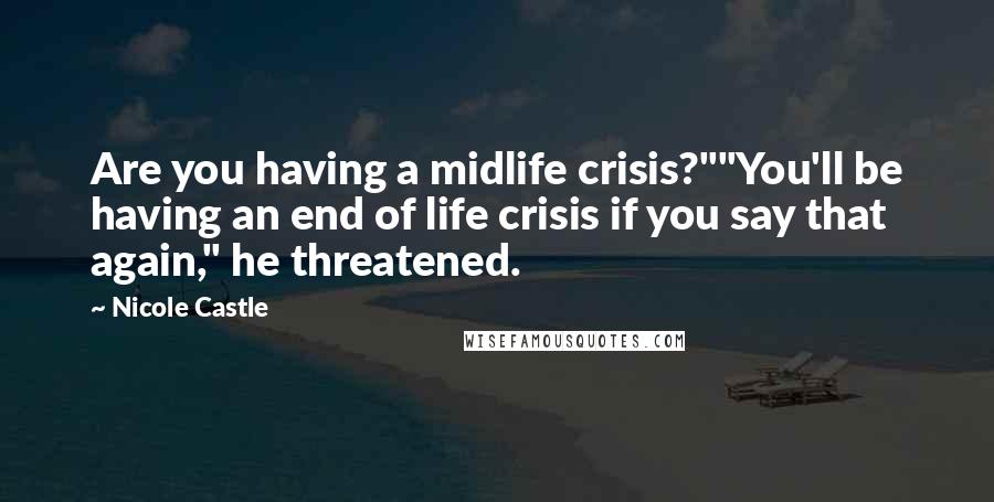 Nicole Castle Quotes: Are you having a midlife crisis?""You'll be having an end of life crisis if you say that again," he threatened.