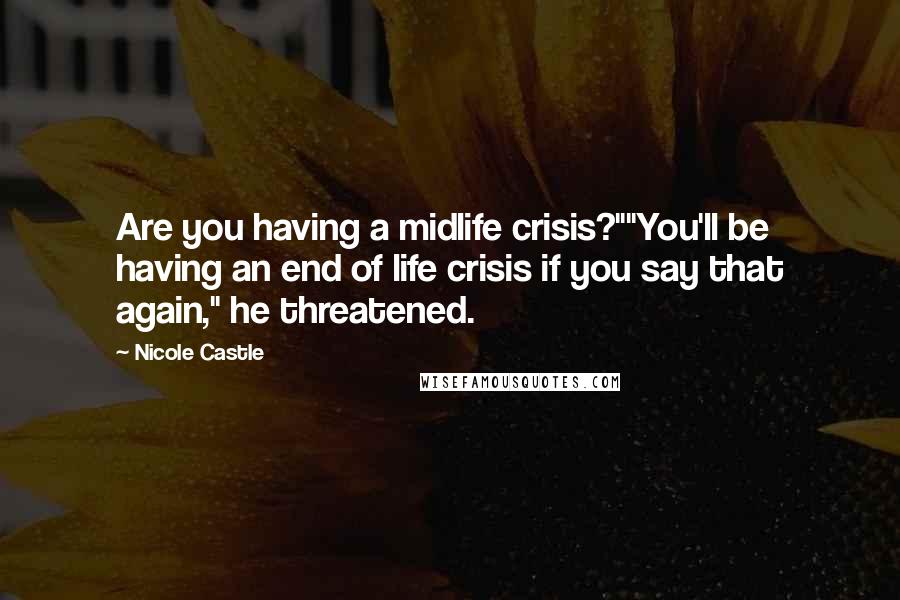 Nicole Castle Quotes: Are you having a midlife crisis?""You'll be having an end of life crisis if you say that again," he threatened.