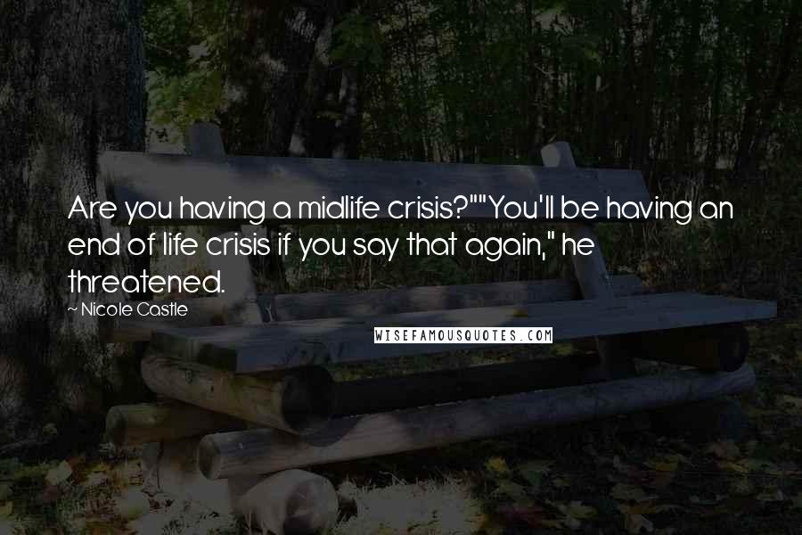 Nicole Castle Quotes: Are you having a midlife crisis?""You'll be having an end of life crisis if you say that again," he threatened.