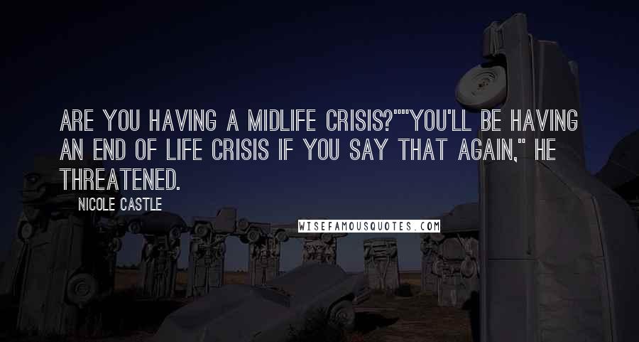 Nicole Castle Quotes: Are you having a midlife crisis?""You'll be having an end of life crisis if you say that again," he threatened.