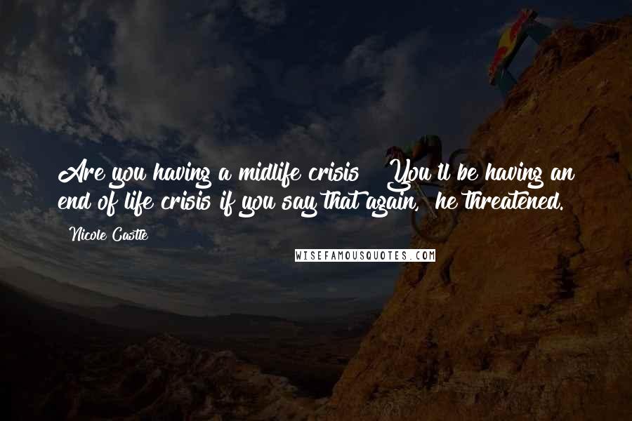 Nicole Castle Quotes: Are you having a midlife crisis?""You'll be having an end of life crisis if you say that again," he threatened.