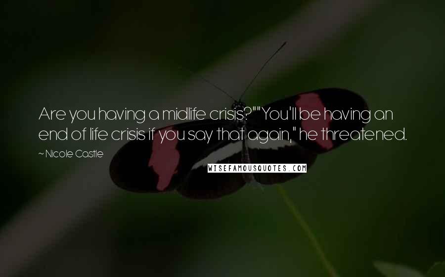 Nicole Castle Quotes: Are you having a midlife crisis?""You'll be having an end of life crisis if you say that again," he threatened.