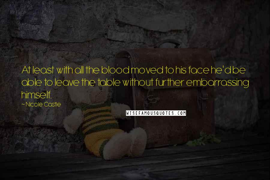 Nicole Castle Quotes: At least with all the blood moved to his face he'd be able to leave the table without further embarrassing himself.