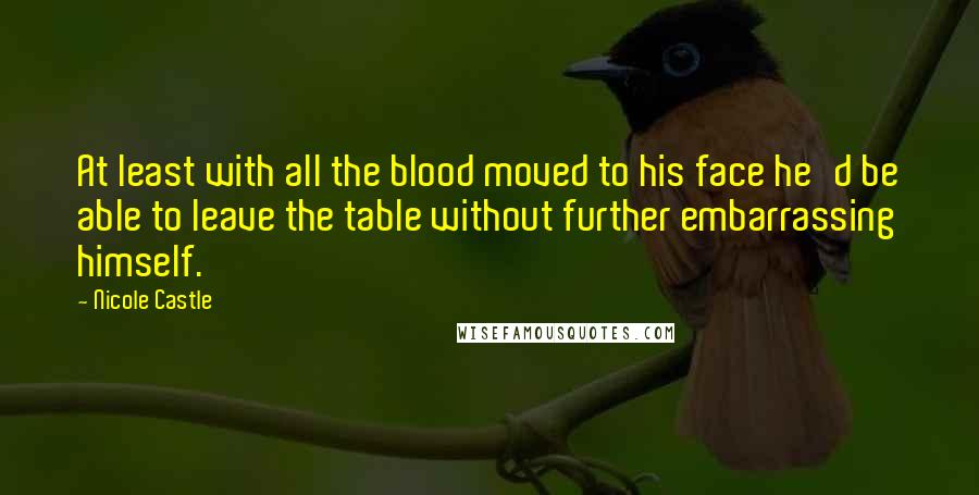 Nicole Castle Quotes: At least with all the blood moved to his face he'd be able to leave the table without further embarrassing himself.