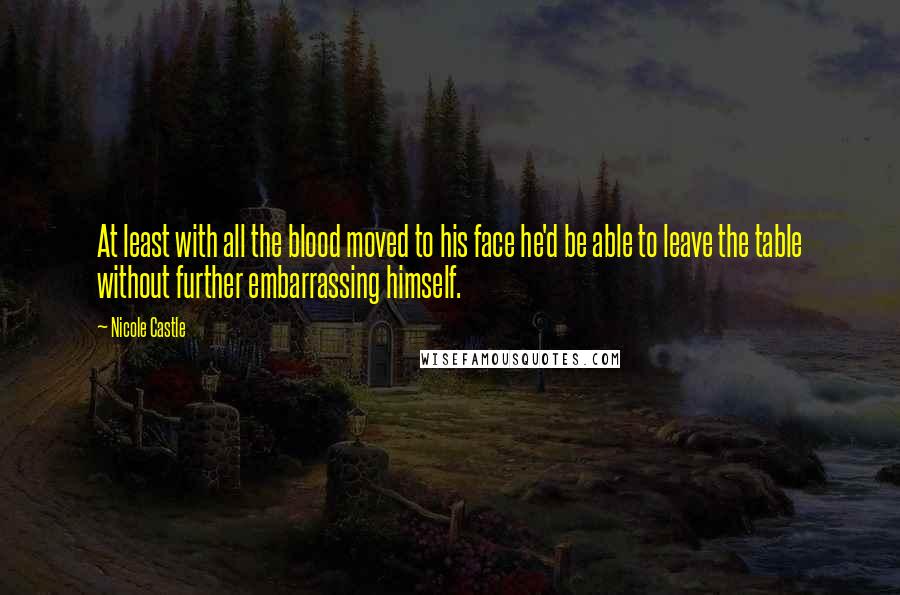 Nicole Castle Quotes: At least with all the blood moved to his face he'd be able to leave the table without further embarrassing himself.