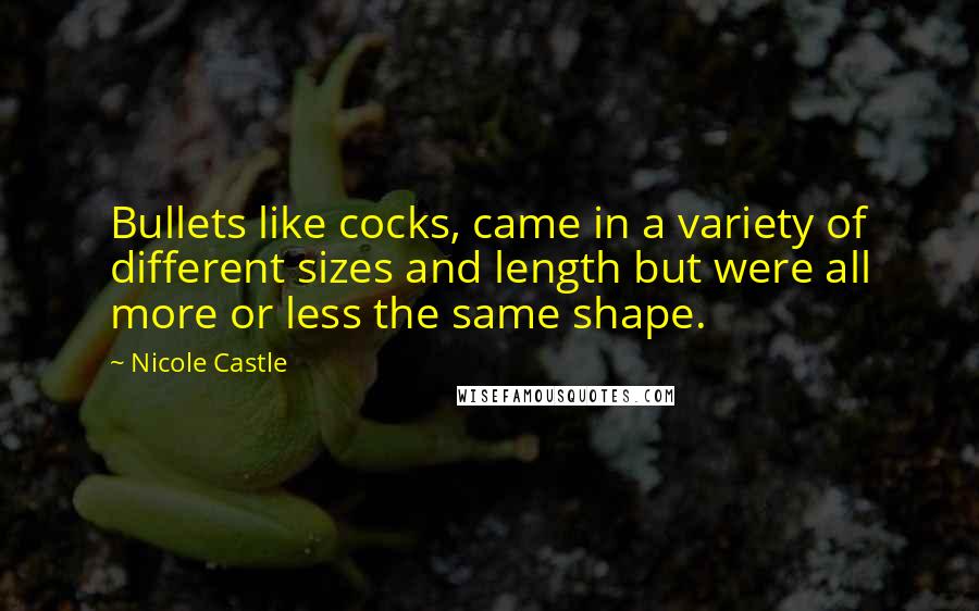 Nicole Castle Quotes: Bullets like cocks, came in a variety of different sizes and length but were all more or less the same shape.