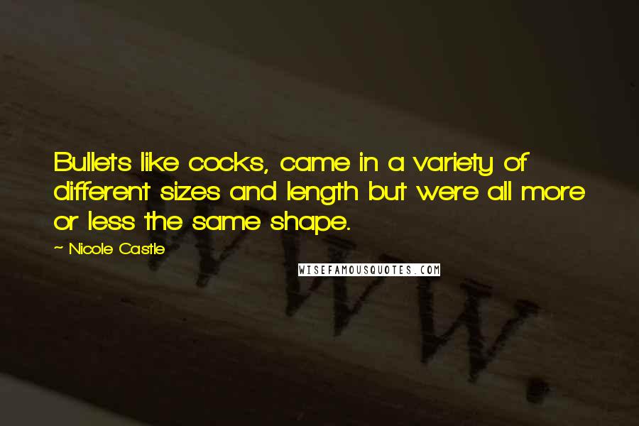 Nicole Castle Quotes: Bullets like cocks, came in a variety of different sizes and length but were all more or less the same shape.