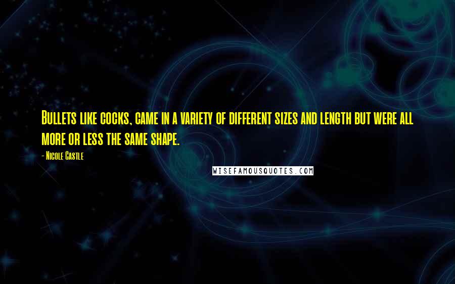 Nicole Castle Quotes: Bullets like cocks, came in a variety of different sizes and length but were all more or less the same shape.