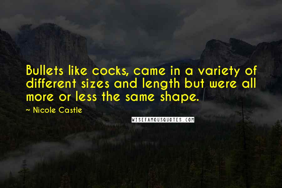 Nicole Castle Quotes: Bullets like cocks, came in a variety of different sizes and length but were all more or less the same shape.