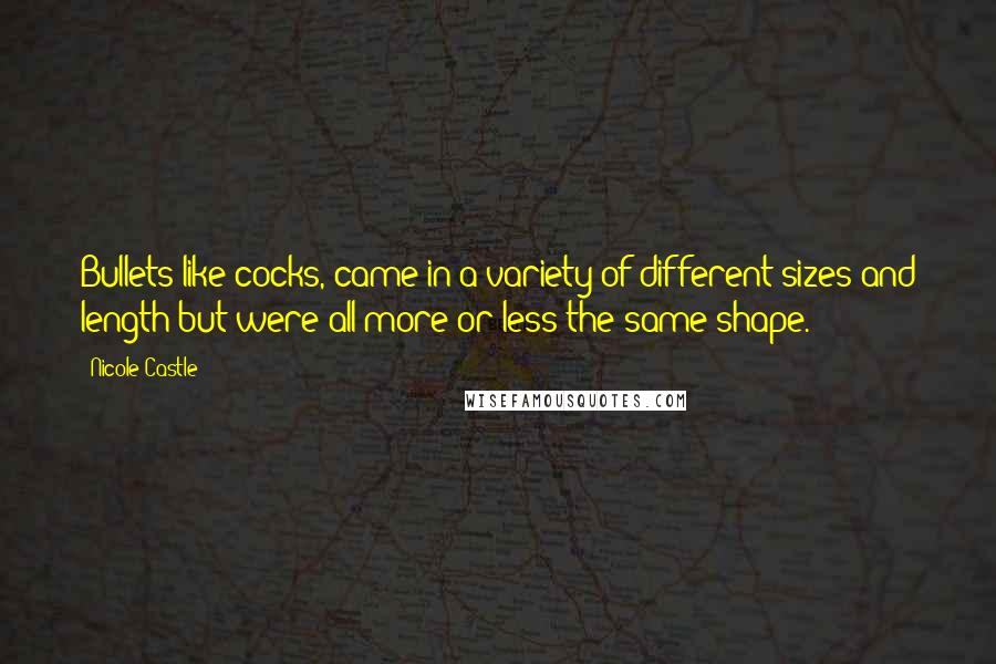 Nicole Castle Quotes: Bullets like cocks, came in a variety of different sizes and length but were all more or less the same shape.