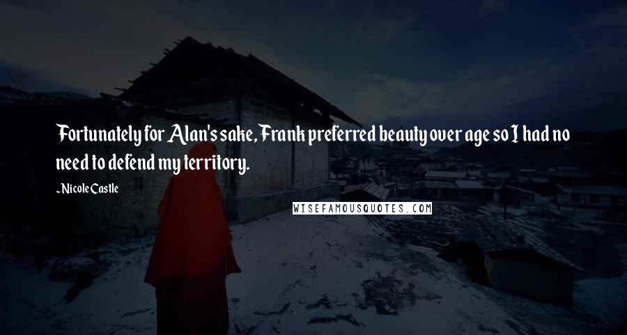 Nicole Castle Quotes: Fortunately for Alan's sake, Frank preferred beauty over age so I had no need to defend my territory.