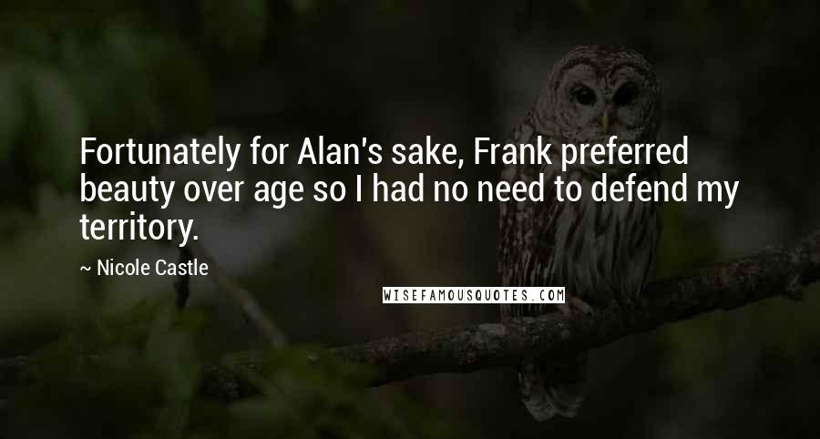 Nicole Castle Quotes: Fortunately for Alan's sake, Frank preferred beauty over age so I had no need to defend my territory.