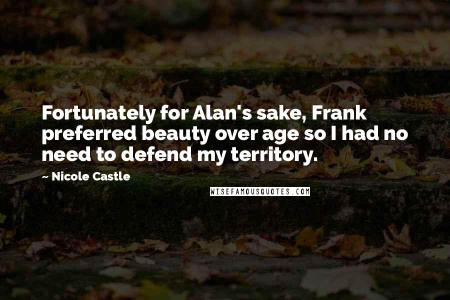 Nicole Castle Quotes: Fortunately for Alan's sake, Frank preferred beauty over age so I had no need to defend my territory.