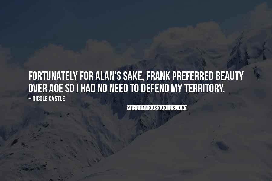 Nicole Castle Quotes: Fortunately for Alan's sake, Frank preferred beauty over age so I had no need to defend my territory.