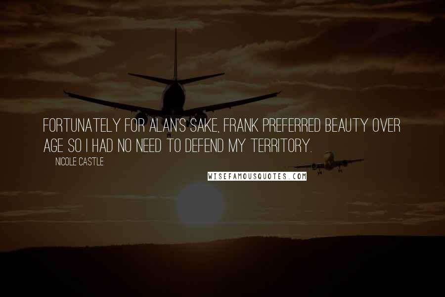 Nicole Castle Quotes: Fortunately for Alan's sake, Frank preferred beauty over age so I had no need to defend my territory.
