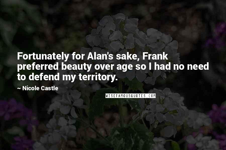Nicole Castle Quotes: Fortunately for Alan's sake, Frank preferred beauty over age so I had no need to defend my territory.