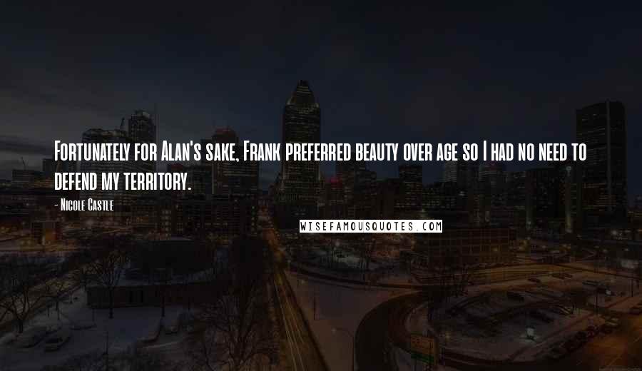 Nicole Castle Quotes: Fortunately for Alan's sake, Frank preferred beauty over age so I had no need to defend my territory.