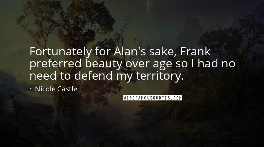 Nicole Castle Quotes: Fortunately for Alan's sake, Frank preferred beauty over age so I had no need to defend my territory.