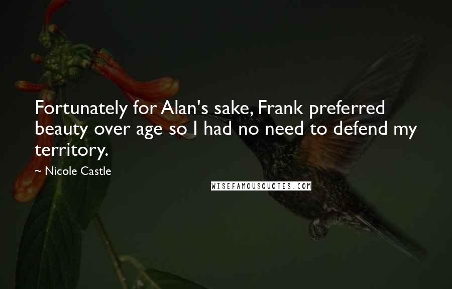 Nicole Castle Quotes: Fortunately for Alan's sake, Frank preferred beauty over age so I had no need to defend my territory.