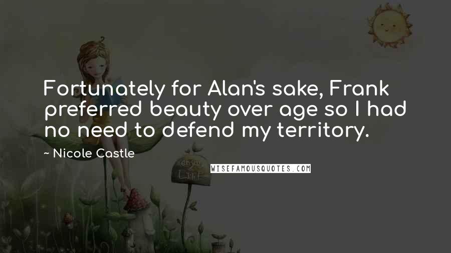 Nicole Castle Quotes: Fortunately for Alan's sake, Frank preferred beauty over age so I had no need to defend my territory.