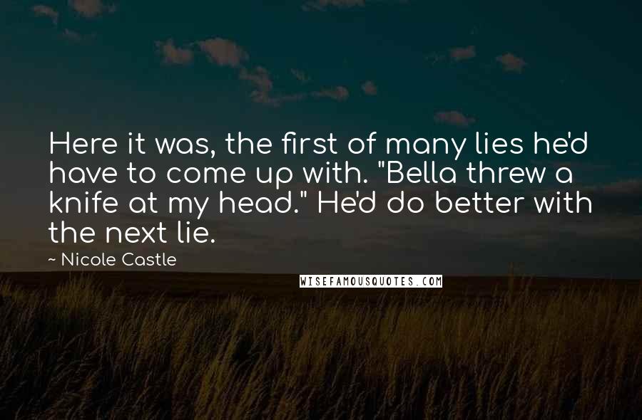 Nicole Castle Quotes: Here it was, the first of many lies he'd have to come up with. "Bella threw a knife at my head." He'd do better with the next lie.