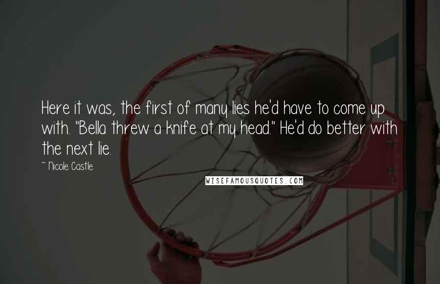 Nicole Castle Quotes: Here it was, the first of many lies he'd have to come up with. "Bella threw a knife at my head." He'd do better with the next lie.
