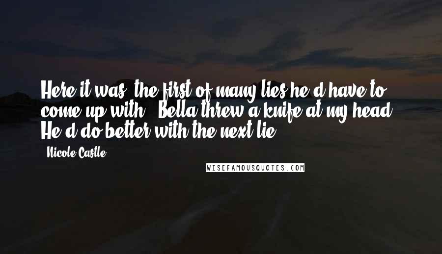 Nicole Castle Quotes: Here it was, the first of many lies he'd have to come up with. "Bella threw a knife at my head." He'd do better with the next lie.