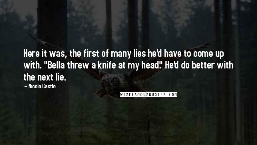 Nicole Castle Quotes: Here it was, the first of many lies he'd have to come up with. "Bella threw a knife at my head." He'd do better with the next lie.